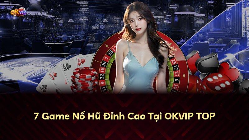 7 Game Nổ Hũ Đỉnh Cao Tại OKVIP TOP