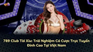 789 Club Tài Xỉu: Trải Nghiệm Cá Cược Trực Tuyến Đỉnh Cao Tại Việt Nam