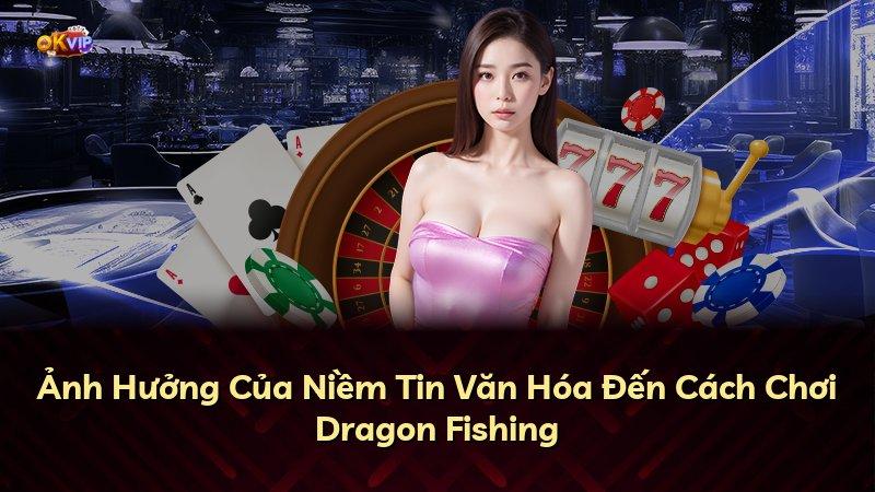 Ảnh Hưởng Của Niềm Tin Văn Hóa Đến Cách Chơi Dragon Fishing
