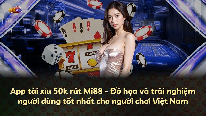 App tài xỉu 50k rút Mi88 - Đồ họa và trải nghiệm người dùng tốt nhất cho người chơi Việt Nam