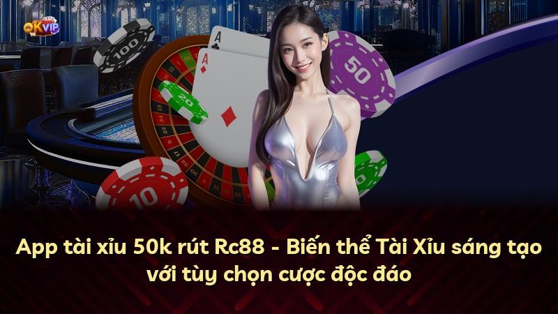 App tài xỉu 50k rút Rc88 - Biến thể Tài Xỉu sáng tạo với tùy chọn cược độc đáo