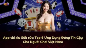 App tài xỉu 50k rút: Top 6 Ứng Dụng Đáng Tin Cậy Cho Người Chơi Việt Nam