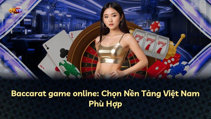 Baccarat game online: Chọn Nền Tảng Việt Nam Phù Hợp