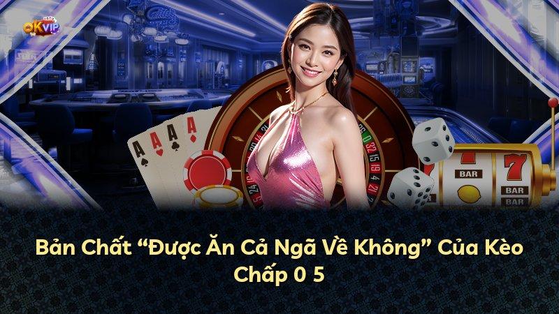 Bản Chất “Được Ăn Cả Ngã Về Không” Của Kèo Chấp 0 5