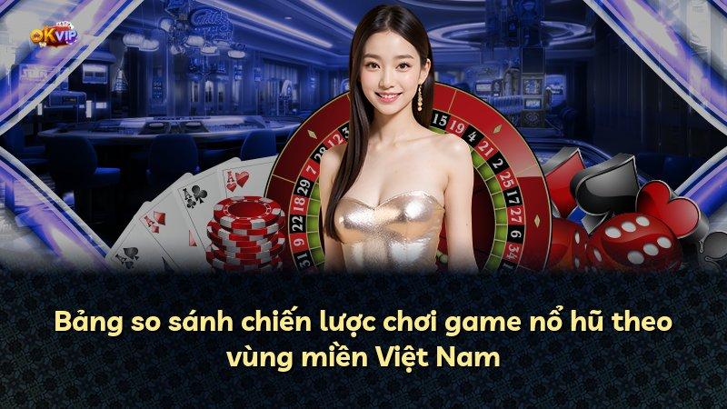 Bảng so sánh chiến lược chơi game nổ hũ theo vùng miền Việt Nam