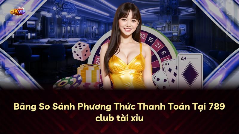 Bảng So Sánh Phương Thức Thanh Toán Tại 789 club tài xỉu