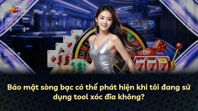 Bảo mật sòng bạc có thể phát hiện khi tôi đang sử dụng tool xóc đĩa không?
