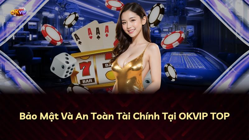 Bảo Mật Và An Toàn Tài Chính Tại OKVIP TOP