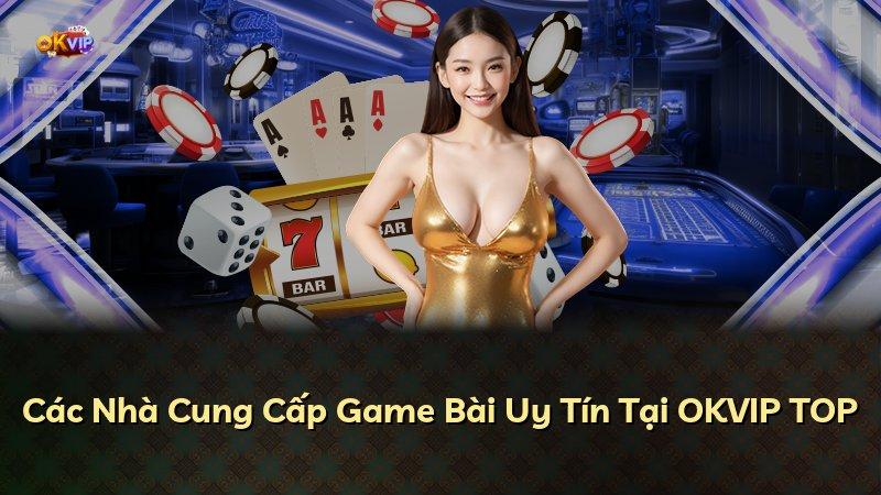 Các Nhà Cung Cấp Game Bài Uy Tín Tại OKVIP TOP