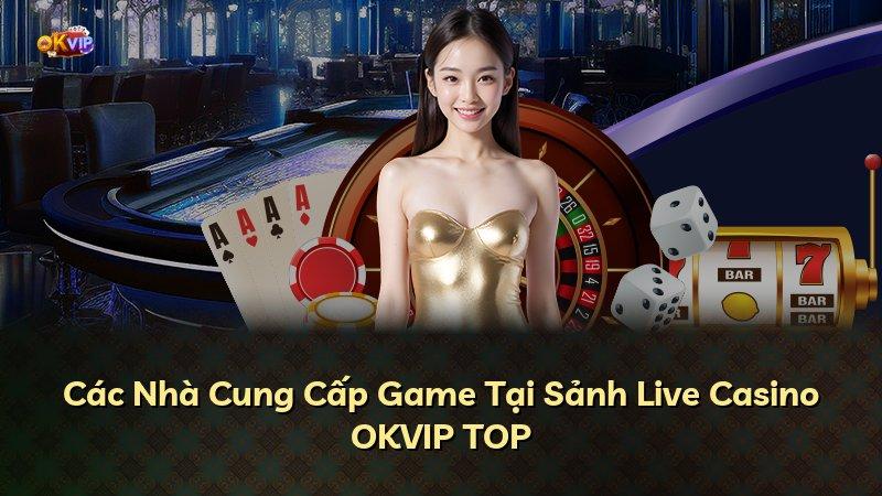 Các Nhà Cung Cấp Game Tại Sảnh Live Casino OKVIP TOP