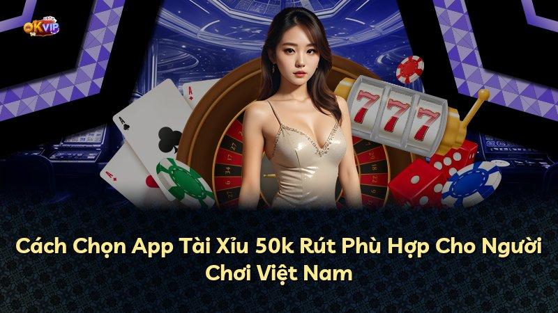 Cách Chọn App Tài Xỉu 50k Rút Phù Hợp Cho Người Chơi Việt Nam