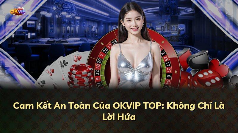 Cam Kết An Toàn Của OKVIP TOP: Không Chỉ Là Lời Hứa