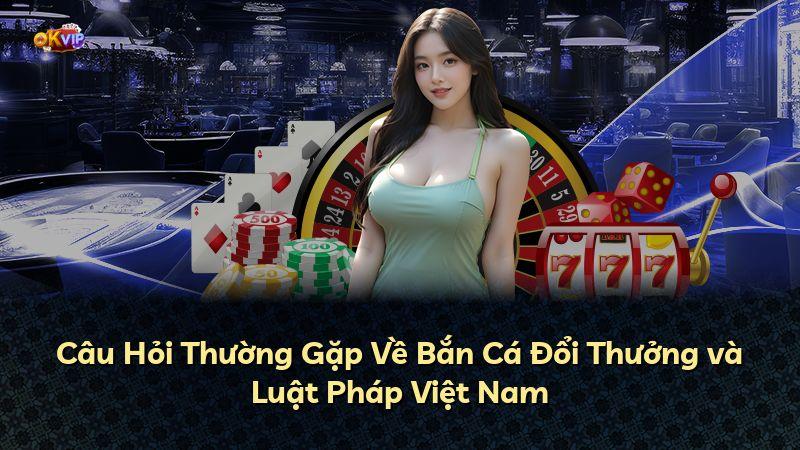 Câu Hỏi Thường Gặp Về Bắn Cá Đổi Thưởng và Luật Pháp Việt Nam