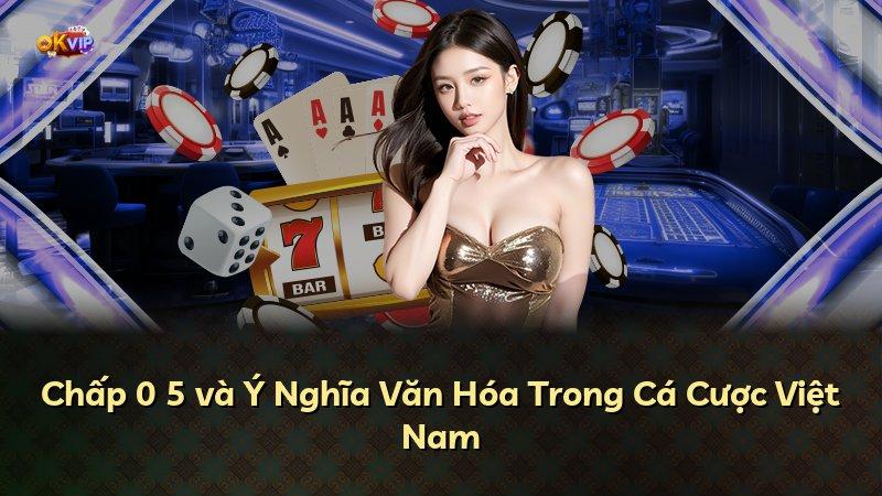 Chấp 0 5 và Ý Nghĩa Văn Hóa Trong Cá Cược Việt Nam