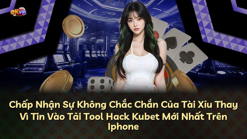 Chấp Nhận Sự Không Chắc Chắn Của Tài Xỉu Thay Vì Tin Vào Tải Tool Hack Kubet Mới Nhất Trên Iphone