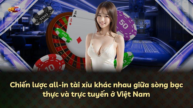 Chiến lược all-in tài xỉu khác nhau giữa sòng bạc thực và trực tuyến ở Việt Nam