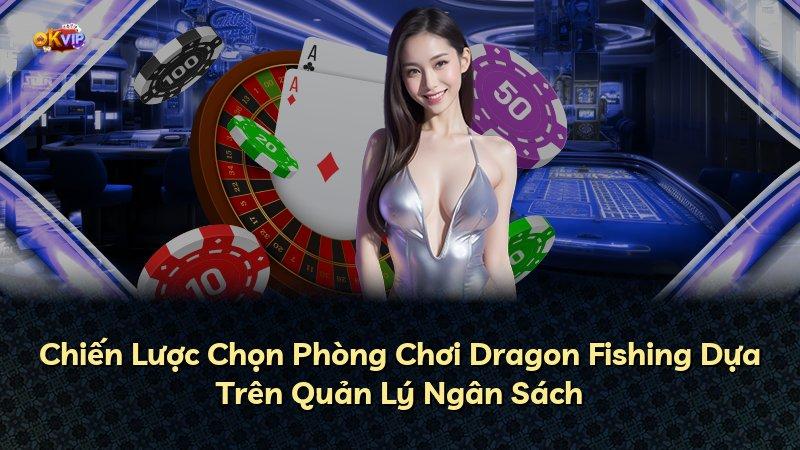 Chiến Lược Chọn Phòng Chơi Dragon Fishing Dựa Trên Quản Lý Ngân Sách