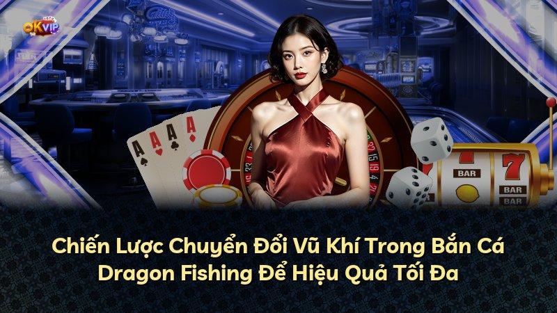 Chiến Lược Chuyển Đổi Vũ Khí Trong Bắn Cá Dragon Fishing Để Hiệu Quả Tối Đa