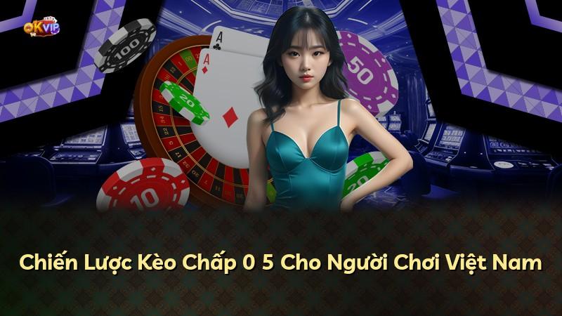Chiến Lược Kèo Chấp 0 5 Cho Người Chơi Việt Nam