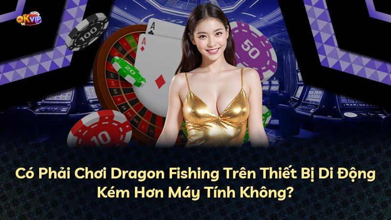 Có Phải Chơi Dragon Fishing Trên Thiết Bị Di Động Kém Hơn Máy Tính Không?