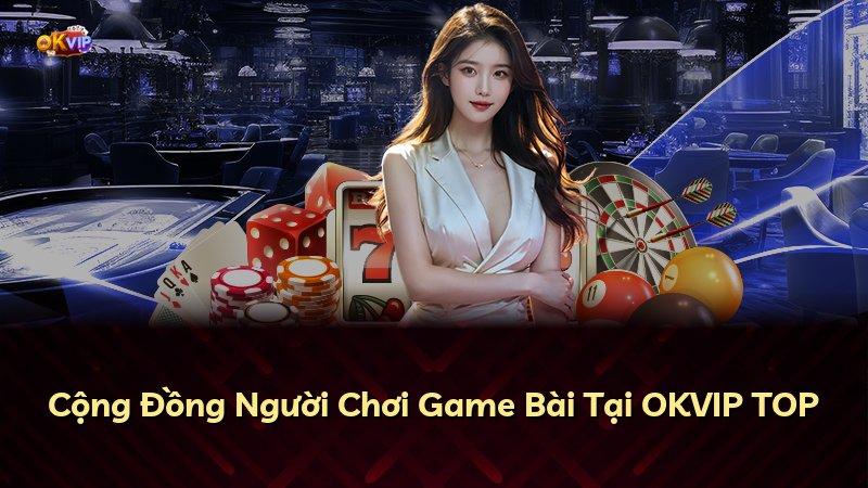 Cộng Đồng Người Chơi Game Bài Tại OKVIP TOP