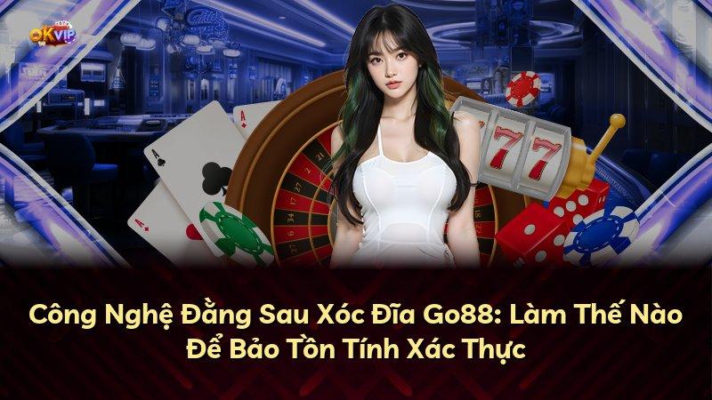 Công Nghệ Đằng Sau Xóc Đĩa Go88: Làm Thế Nào Để Bảo Tồn Tính Xác Thực