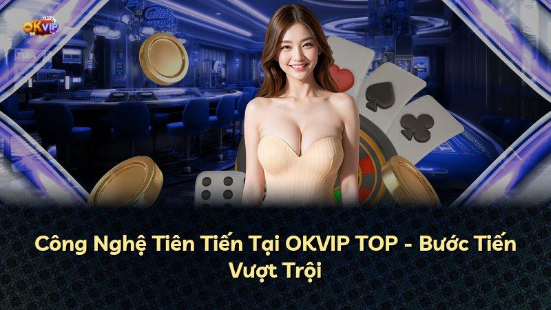 Công Nghệ Tiên Tiến Tại OKVIP TOP - Bước Tiến Vượt Trội