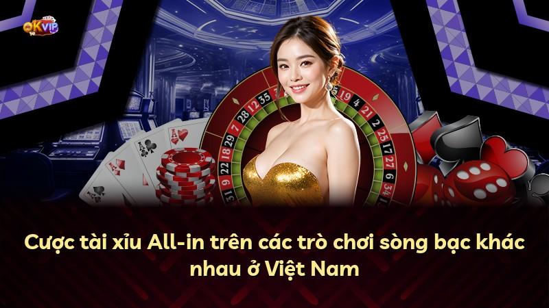 Cược tài xỉu All-in trên các trò chơi sòng bạc khác nhau ở Việt Nam