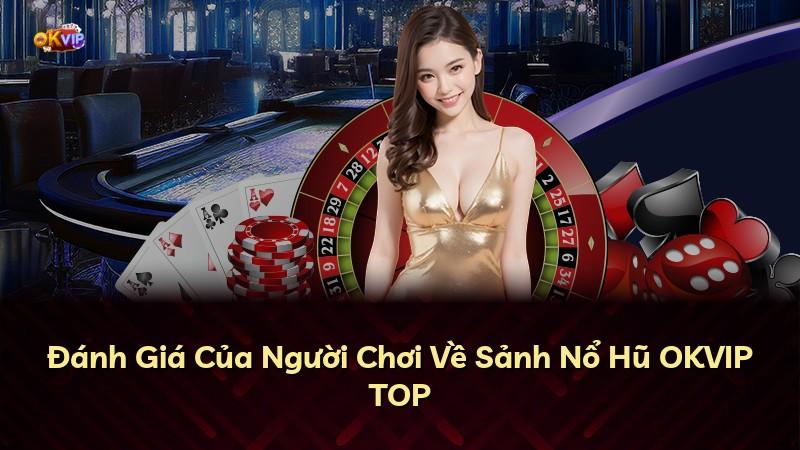 Đánh Giá Của Người Chơi Về Sảnh Nổ Hũ OKVIP TOP