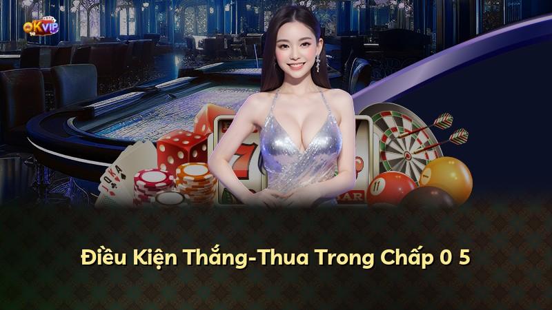 Điều Kiện Thắng-Thua Trong Chấp 0 5