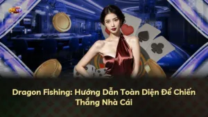Dragon Fishing: Hướng Dẫn Toàn Diện Để Chiến Thắng Nhà Cái