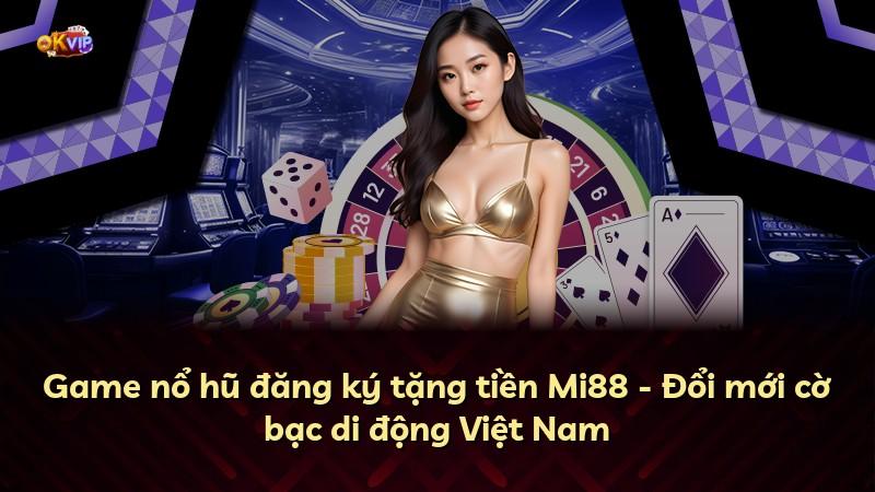 Game nổ hũ đăng ký tặng tiền Mi88 - Đổi mới cờ bạc di động Việt Nam