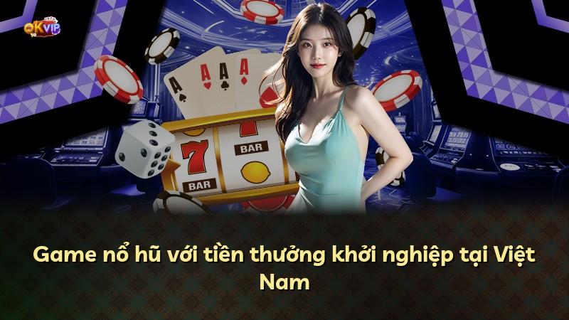 Game nổ hũ với tiền thưởng khởi nghiệp tại Việt Nam