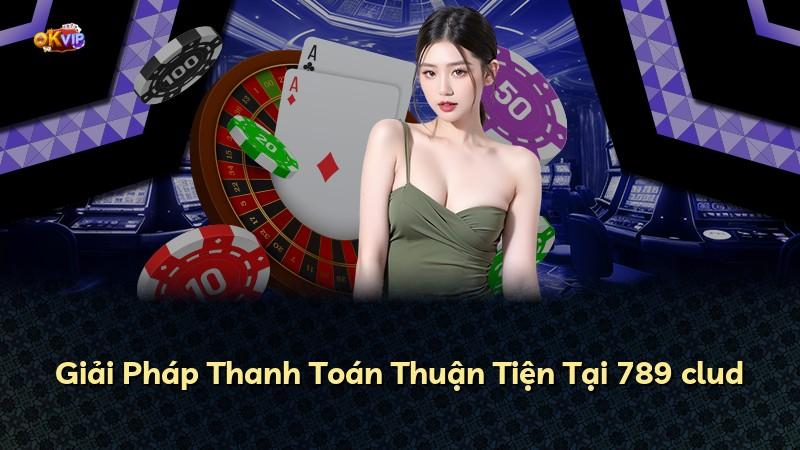Giải Pháp Thanh Toán Thuận Tiện Tại 789 clud