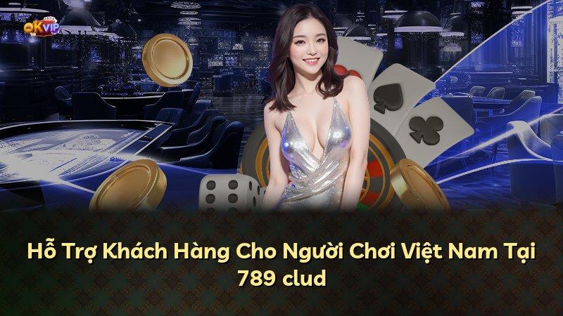 Hỗ Trợ Khách Hàng Cho Người Chơi Việt Nam Tại 789 clud