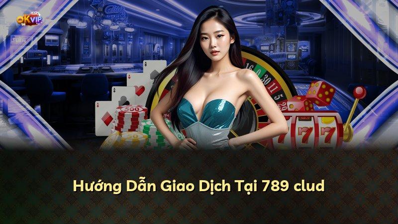 Hướng Dẫn Giao Dịch Tại 789 clud