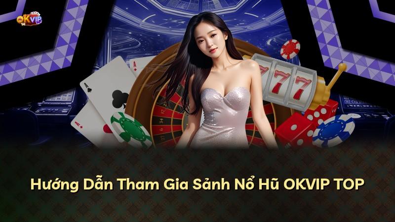 Hướng Dẫn Tham Gia Sảnh Nổ Hũ OKVIP TOP