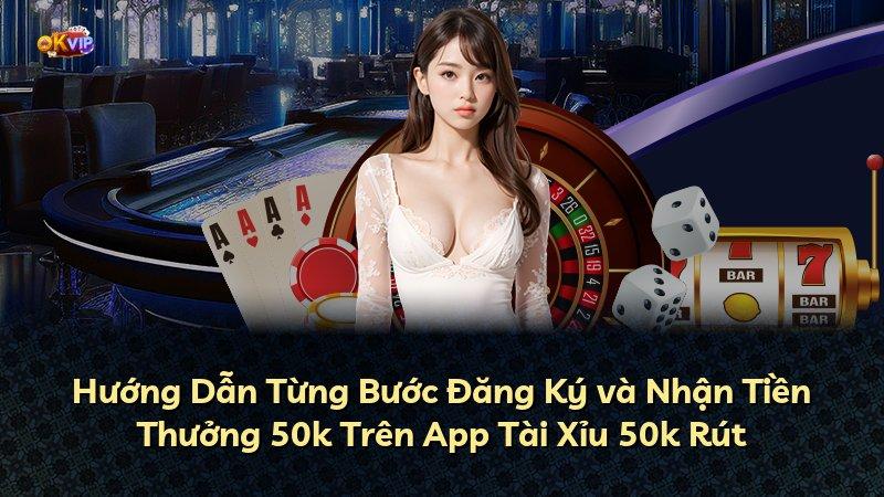 Hướng Dẫn Từng Bước Đăng Ký và Nhận Tiền Thưởng 50k Trên App Tài Xỉu 50k Rút