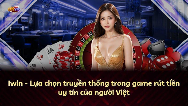 Iwin - Lựa chọn truyền thống trong game rút tiền uy tín của người Việt