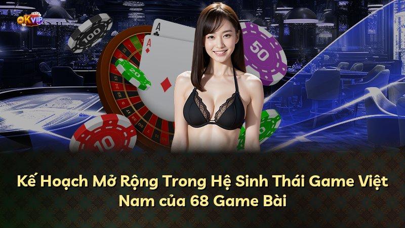 Kế Hoạch Mở Rộng Trong Hệ Sinh Thái Game Việt Nam của 68 Game Bài