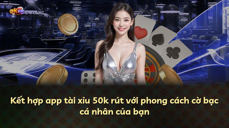 Kết hợp app tài xỉu 50k rút với phong cách cờ bạc cá nhân của bạn
