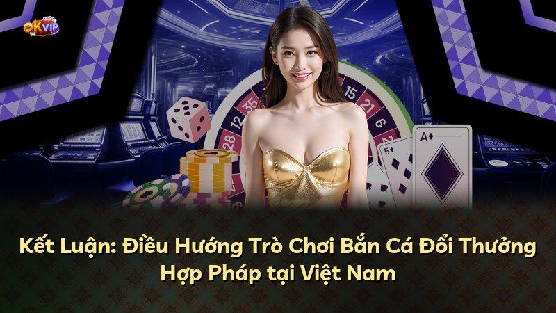 Kết Luận: Điều Hướng Trò Chơi Bắn Cá Đổi Thưởng Hợp Pháp tại Việt Nam