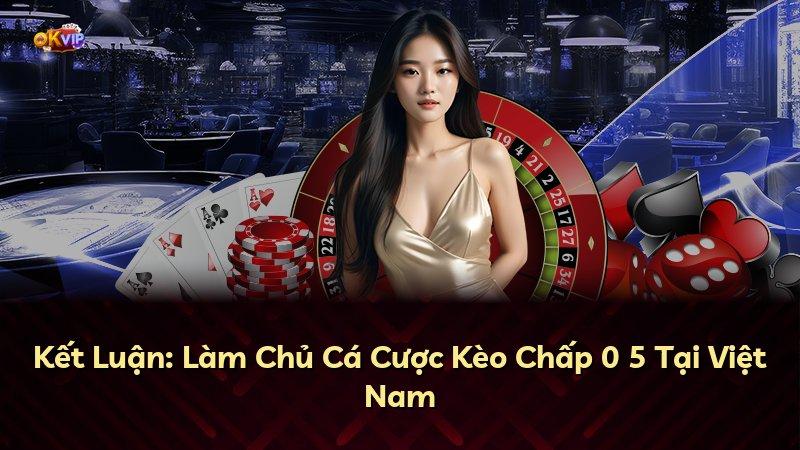Kết Luận: Làm Chủ Cá Cược Kèo Chấp 0 5 Tại Việt Nam