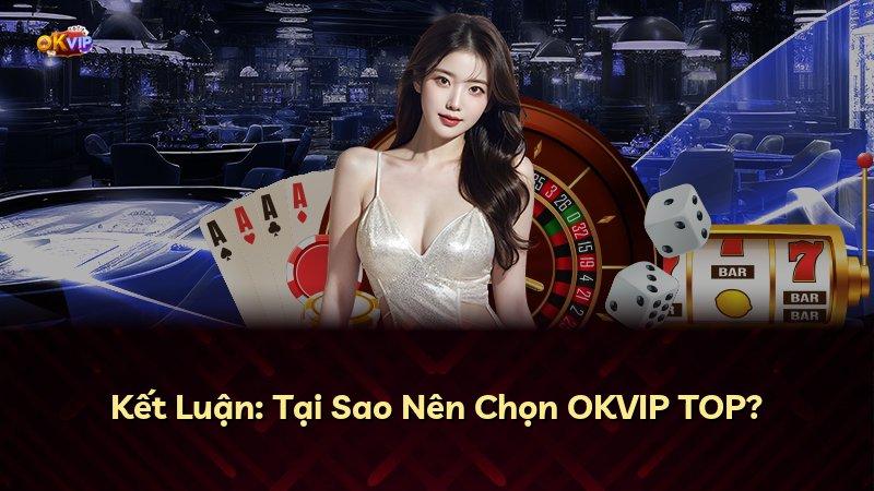 Kết Luận: Tại Sao Nên Chọn OKVIP TOP?