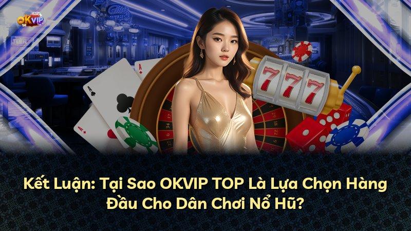 Kết Luận: Tại Sao OKVIP TOP Là Lựa Chọn Hàng Đầu Cho Dân Chơi Nổ Hũ?