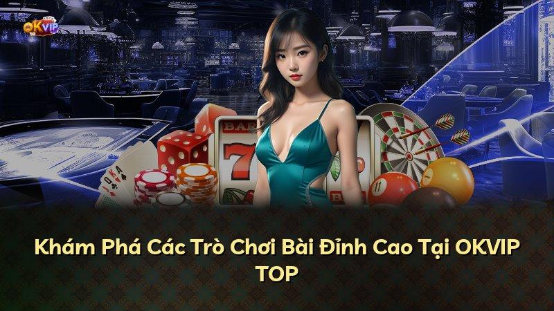 Khám Phá Các Trò Chơi Bài Đỉnh Cao Tại OKVIP TOP