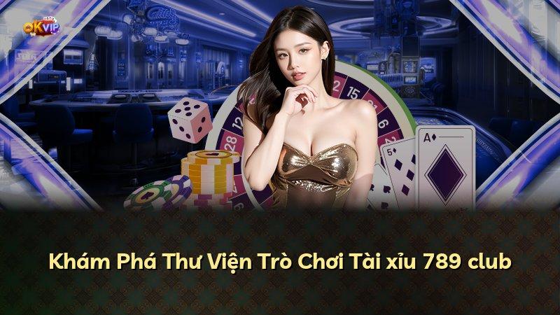 Khám Phá Thư Viện Trò Chơi Tài xỉu 789 club