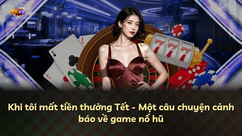 Khi tôi mất tiền thưởng Tết - Một câu chuyện cảnh báo về game nổ hũ