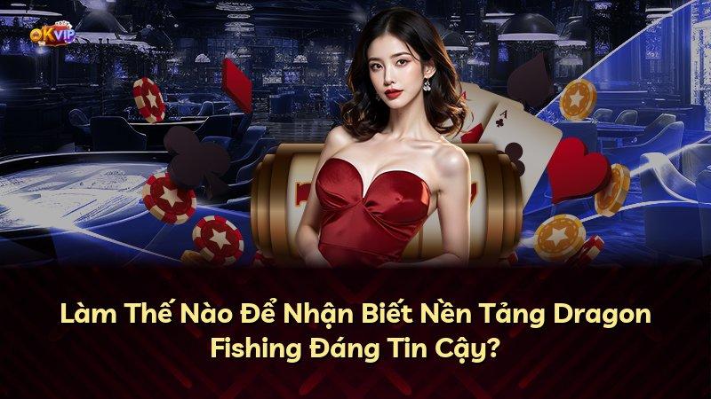 Làm Thế Nào Để Nhận Biết Nền Tảng Dragon Fishing Đáng Tin Cậy?
