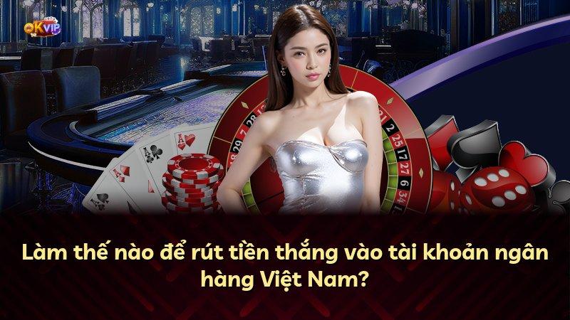 Làm thế nào để rút tiền thắng vào tài khoản ngân hàng Việt Nam?